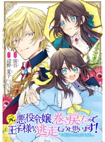 元悪役令嬢、巻き戻ったので王子様から逃走しようと思います！